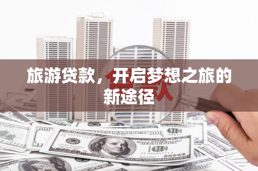 官田旅游贷款，开启梦想之旅的新途径