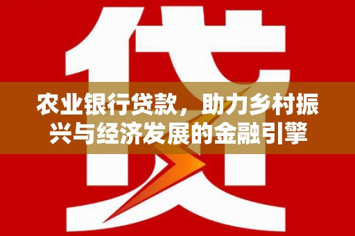 官田农业银行贷款，助力乡村振兴与经济发展的金融引擎
