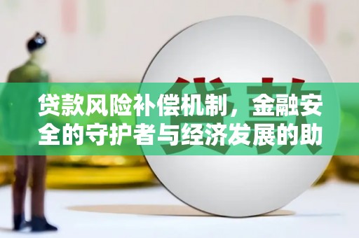 官田贷款风险补偿机制,金融安全的守护者与经济发展的助推器 官田贷款风险补偿机制,金融安全的守护者与经济发展的助推器