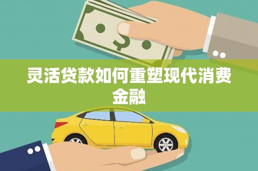 官田灵活贷款如何重塑现代消费金融