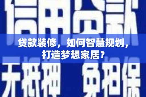 官田贷款装修，如何智慧规划，打造梦想家居？