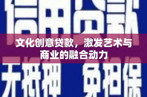 官田文化创意贷款，激发艺术与商业的融合动力