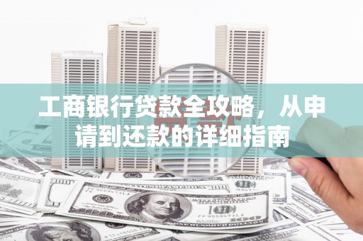 官田工商银行贷款全攻略，从申请到还款的详细指南