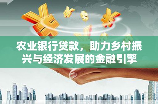 官田农业银行贷款，助力乡村振兴与经济发展的金融引擎