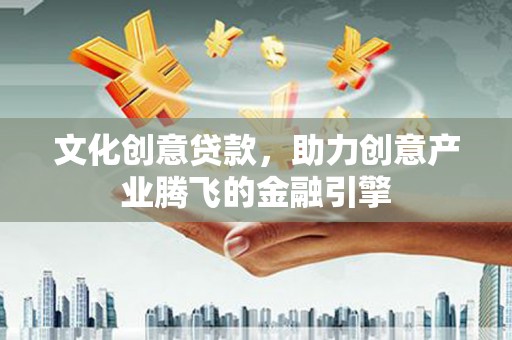 官田文化创意贷款，助力创意产业腾飞的金融引擎