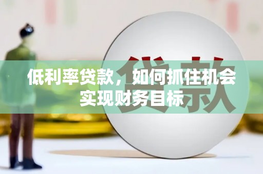 官田低利率贷款，如何抓住机会实现财务目标