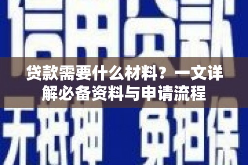 官田贷款需要什么材料？一文详解必备资料与申请流程