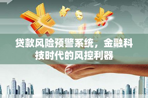 官田贷款风险预警系统，金融科技时代的风控利器