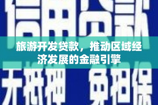 官田旅游开发贷款，推动区域经济发展的金融引擎