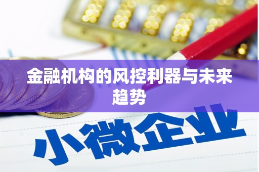 官田金融机构的风控利器与未来趋势