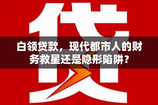 官田白领贷款，现代都市人的财务救星还是隐形陷阱？