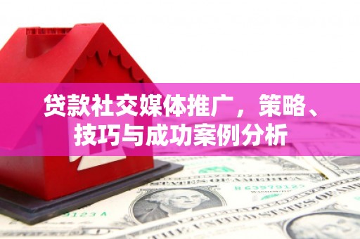 官田贷款社交媒体推广，策略、技巧与成功案例分析