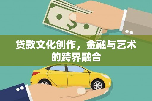 官田贷款文化创作，金融与艺术的跨界融合