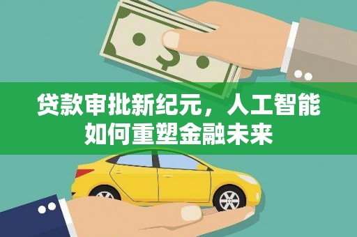 官田贷款审批新纪元，人工智能如何重塑金融未来