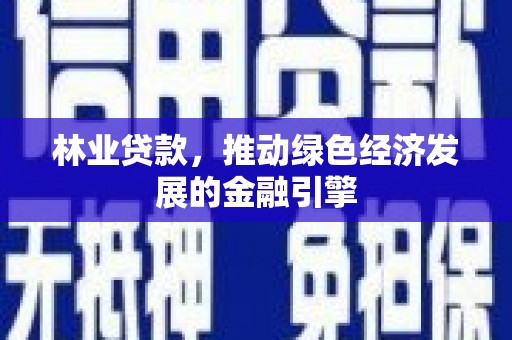 官田林业贷款，推动绿色经济发展的金融引擎