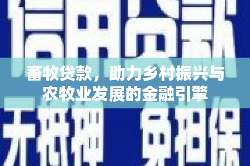 官田畜牧贷款，助力乡村振兴与农牧业发展的金融引擎