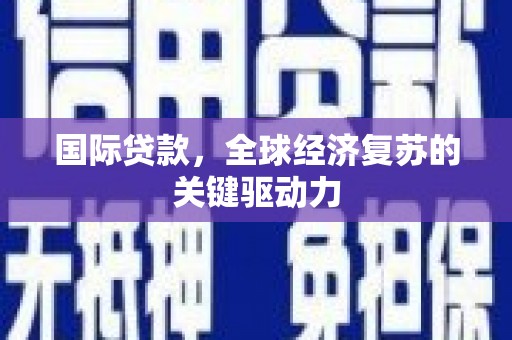 官田国际贷款，全球经济复苏的关键驱动力