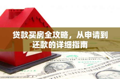 官田贷款买房全攻略，从申请到还款的详细指南