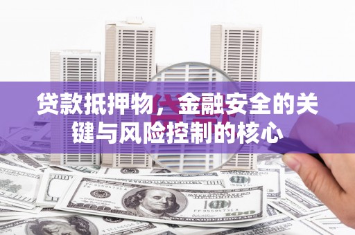 官田贷款抵押物，金融安全的关键与风险控制的核心
