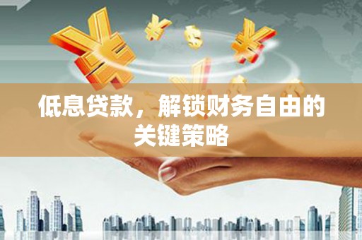 官田低息贷款，解锁财务自由的关键策略