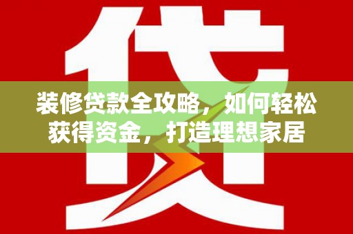 官田装修贷款全攻略，如何轻松获得资金，打造理想家居