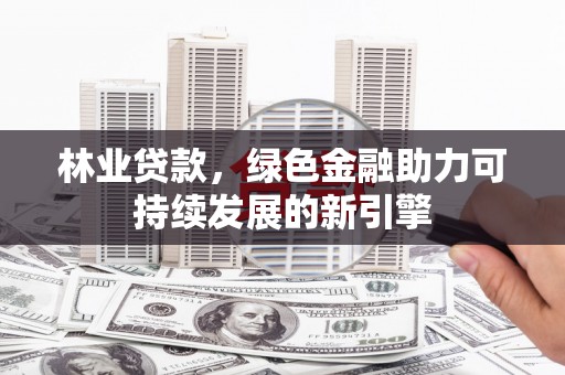 官田林业贷款，绿色金融助力可持续发展的新引擎