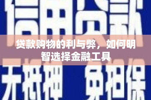 官田贷款购物的利与弊，如何明智选择金融工具