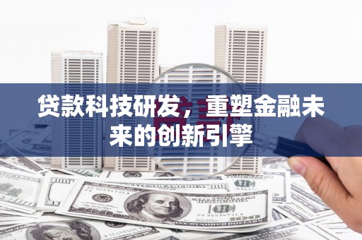 官田贷款科技研发，重塑金融未来的创新引擎
