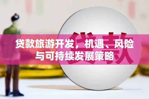 官田贷款旅游开发，机遇、风险与可持续发展策略