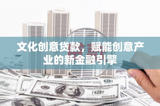 官田文化创意贷款，赋能创意产业的新金融引擎