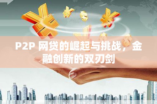 官田P2P 网贷的崛起与挑战，金融创新的双刃剑