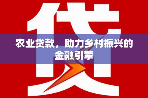 官田农业贷款，助力乡村振兴的金融引擎