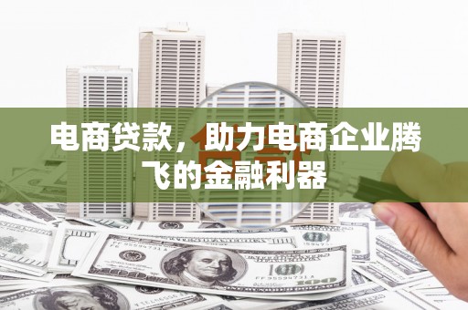 官田电商贷款，助力电商企业腾飞的金融利器