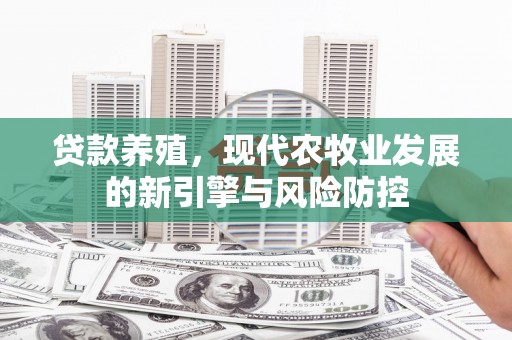 官田贷款养殖，现代农牧业发展的新引擎与风险防控