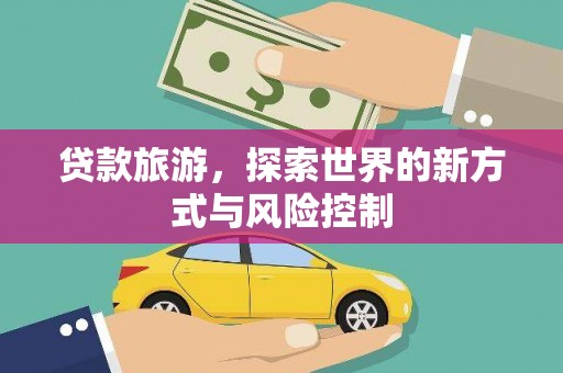 官田贷款旅游，探索世界的新方式与风险控制