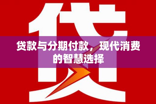 官田贷款与分期付款，现代消费的智慧选择