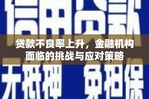 官田贷款不良率上升，金融机构面临的挑战与应对策略