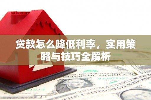 官田贷款怎么降低利率，实用策略与技巧全解析
