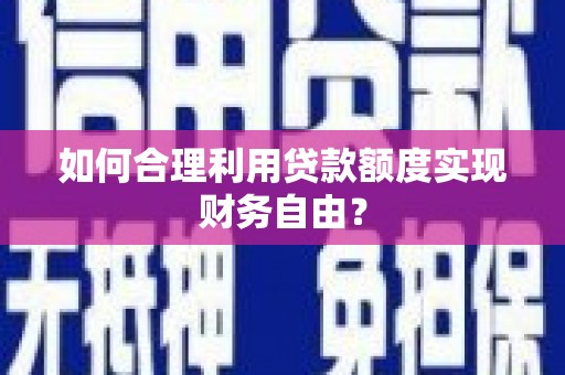 官田如何合理利用贷款额度实现财务自由？