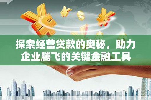 官田探索经营贷款的奥秘，助力企业腾飞的关键金融工具