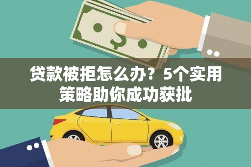 官田贷款被拒怎么办？5个实用策略助你成功获批