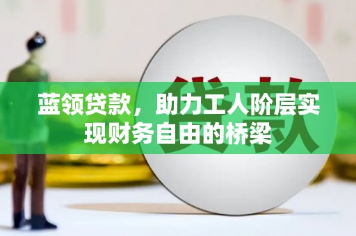 官田蓝领贷款，助力工人阶层实现财务自由的桥梁