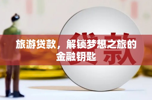 官田旅游贷款，解锁梦想之旅的金融钥匙