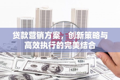 官田贷款营销方案，创新策略与高效执行的完美结合
