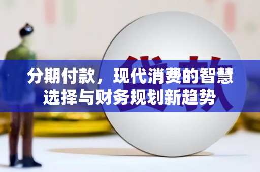 官田分期付款，现代消费的智慧选择与财务规划新趋势