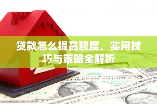 官田贷款怎么提高额度，实用技巧与策略全解析