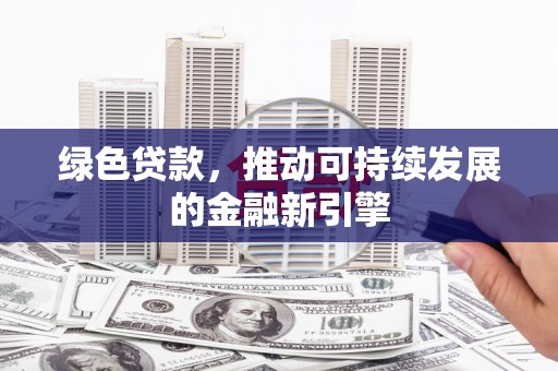 官田绿色贷款，推动可持续发展的金融新引擎