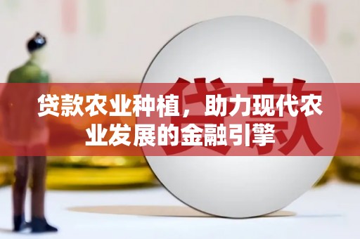 官田贷款农业种植，助力现代农业发展的金融引擎