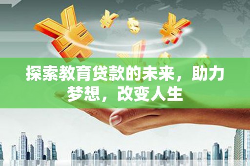 官田探索教育贷款的未来，助力梦想，改变人生