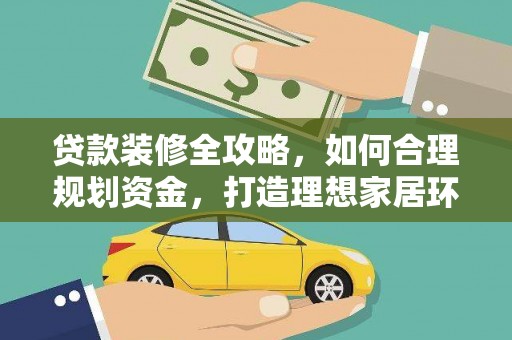 官田贷款装修全攻略，如何合理规划资金，打造理想家居环境